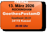 FREITAG 13. März 2026 ROCKINGHAMGoethesPostamDGoethestr 29-3134119 Kassel  20:00 Uhr