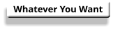 Whatever You Want
