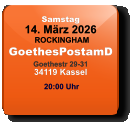 Samstag 14. März 2026 ROCKINGHAMGoethesPostamDGoethestr 29-3134119 Kassel  20:00 Uhr