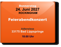 Donnerstag 24. Juni 2027 ROCKINGHAM Feierabendkonzert  Adlerwiese33175 Bad Lippspringe  18:00 Uhr