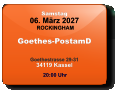 Samstag 06. März 2027 ROCKINGHAM Goethes-PostamD  Goethestrasse 29-3134119 Kassel  20:00 Uhr