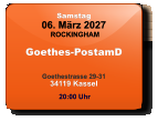 Samstag 06. März 2027 ROCKINGHAM Goethes-PostamD  Goethestrasse 29-3134119 Kassel  20:00 Uhr