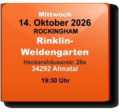 Mittwoch 14. Oktober 2026 ROCKINGHAMRinklin-WeidengartenHeckershäuserstr. 28a34292 Ahnatal  19:30 Uhr