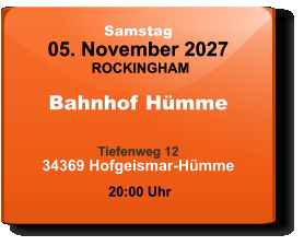 Samstag 05. November 2027 ROCKINGHAM Bahnhof Hümme  Tiefenweg 1234369 Hofgeismar-Hümme  20:00 Uhr