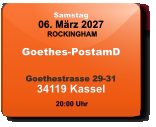 Samstag 06. März 2027 ROCKINGHAM Goethes-PostamD  Goethestrasse 29-3134119 Kassel  20:00 Uhr