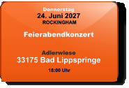 Donnerstag 24. Juni 2027 ROCKINGHAM Feierabendkonzert  Adlerwiese33175 Bad Lippspringe  18:00 Uhr