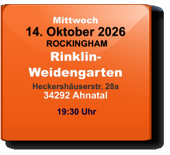 Mittwoch 14. Oktober 2026 ROCKINGHAMRinklin-WeidengartenHeckershäuserstr. 28a34292 Ahnatal  19:30 Uhr
